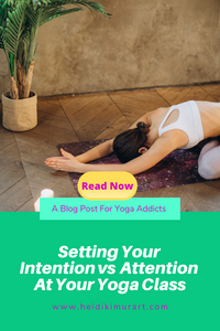 How To Set Your Intention vs Attention At Your Yoga Class For Your Overall Well Being